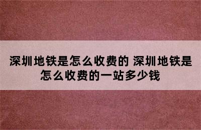 深圳地铁是怎么收费的 深圳地铁是怎么收费的一站多少钱